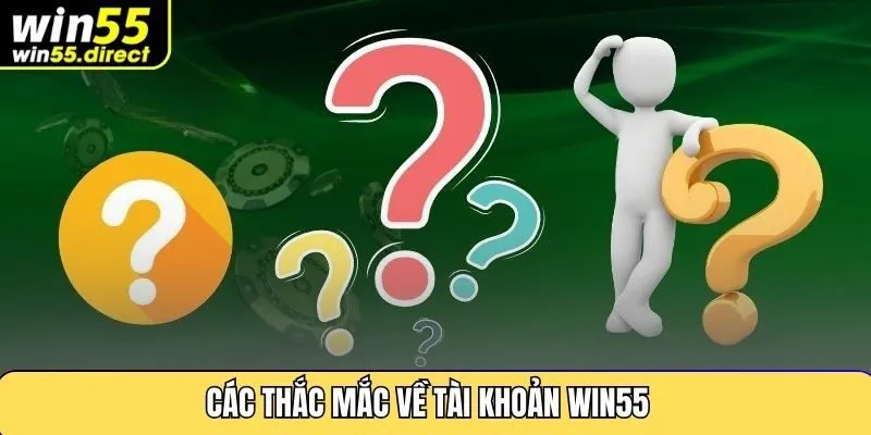Các Thắc Mắc Về Tài Khoản Win55