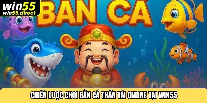 Chiến lược chơi bắn cá thần tài online tại Win55